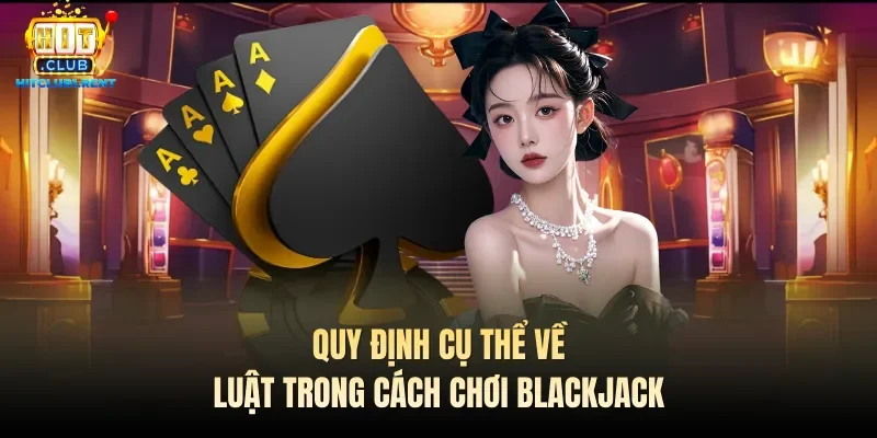 Cách Chơi Blackjack – Hướng Dẫn Nhanh Từ Chuyên Gia Quy định cụ thể về luật trong cách chơi Blackjack