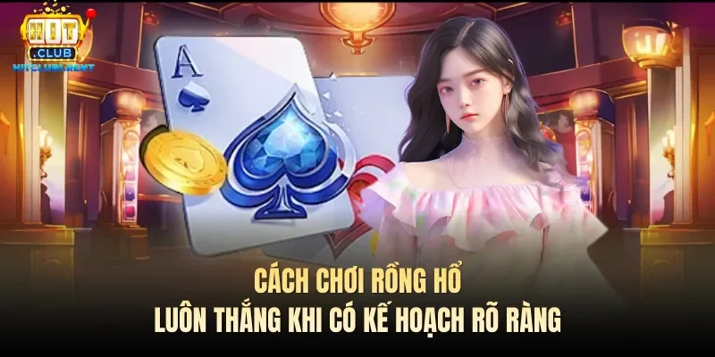 Cách Chơi Rồng Hổ Luôn Thắng – Bí Kíp Từ Các Cao Thủ Cách chơi Rồng hổ luôn thắng khi có kế hoạch rõ ràng
