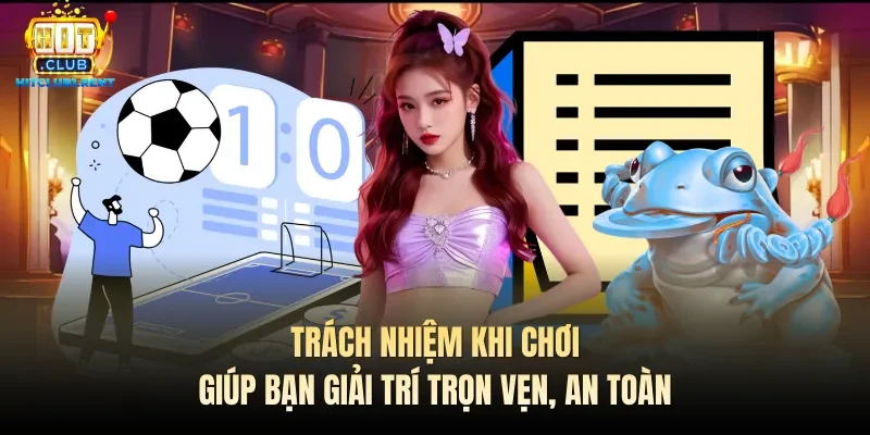 Chơi Có Trách Nhiệm – Thông Tin Bet Thủ Cần Biết Trách nhiệm khi chơi giúp bạn giải trí trọn vẹn, an toàn