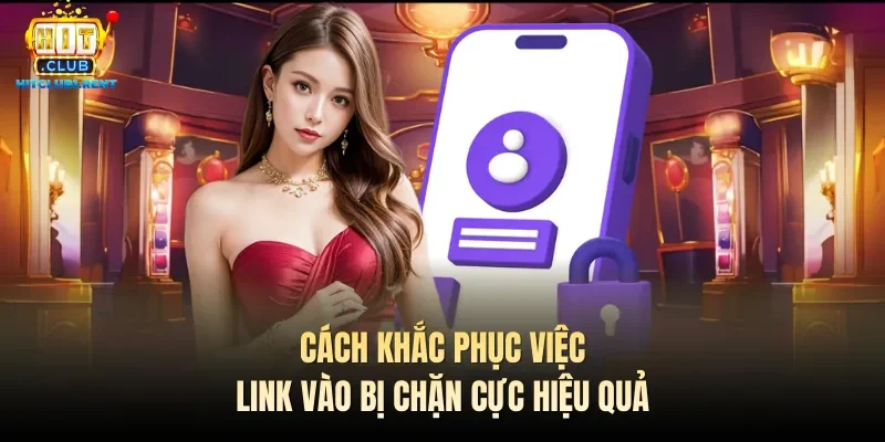 Đăng Nhập Hitclub – Thao Tác Nhanh Gọn Cách khắc phục việc link vào bị chặn cực hiệu quả