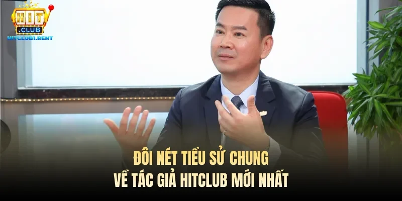 Tác Giả Hitclub – Đầu Tàu Tập Đoàn Đôi nét tiểu sử chung về tác giả Hitclub mới nhất